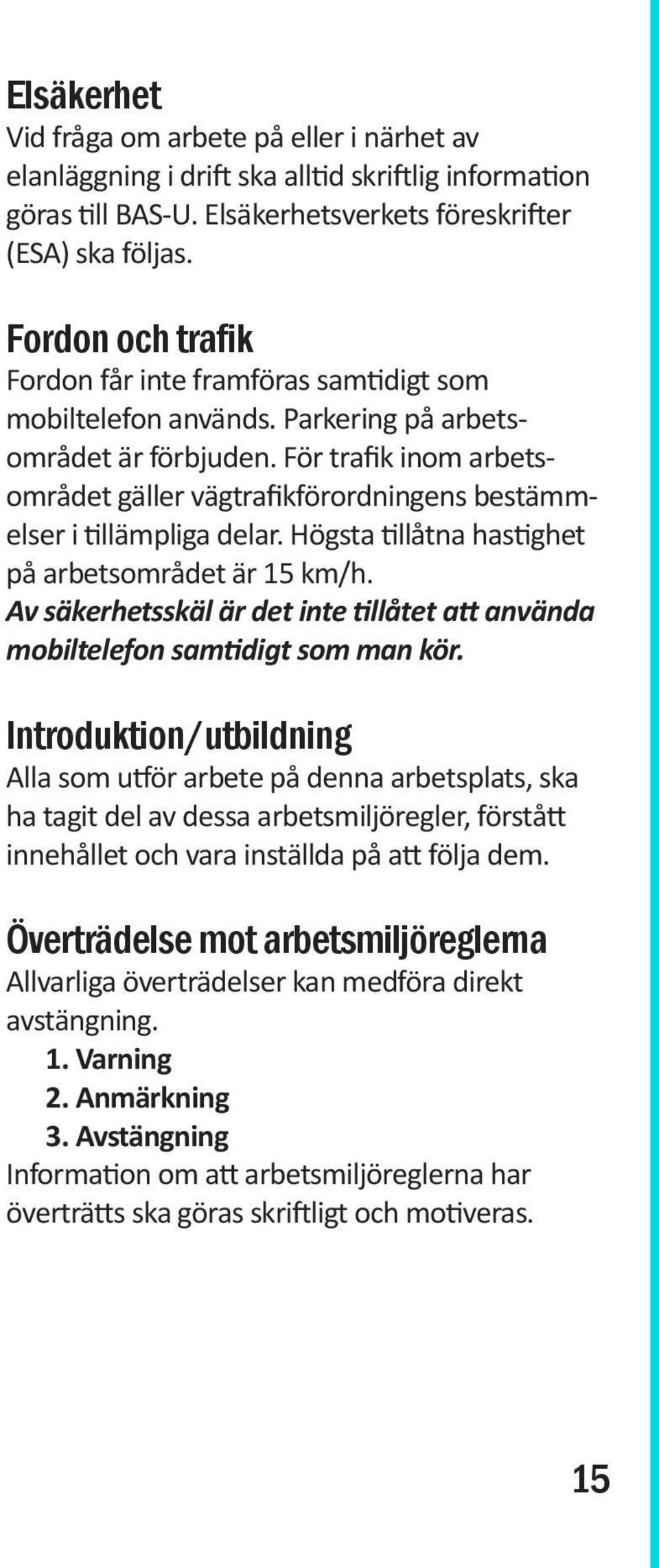 För trafik inom arbetsområdet gäller vägtrafikförordningens bestämmelser i tillämpliga delar. Högsta tillåtna hastighet på arbetsområdet är 15 km/h.