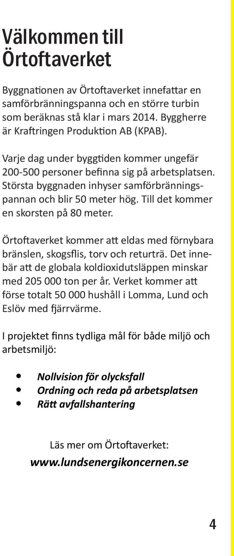 Örtoftaverket kommer att eldas med förnybara bränslen, skogsflis, torv och returträ. Det innebär att de globala koldioxidutsläppen minskar med 205 000 ton per år.