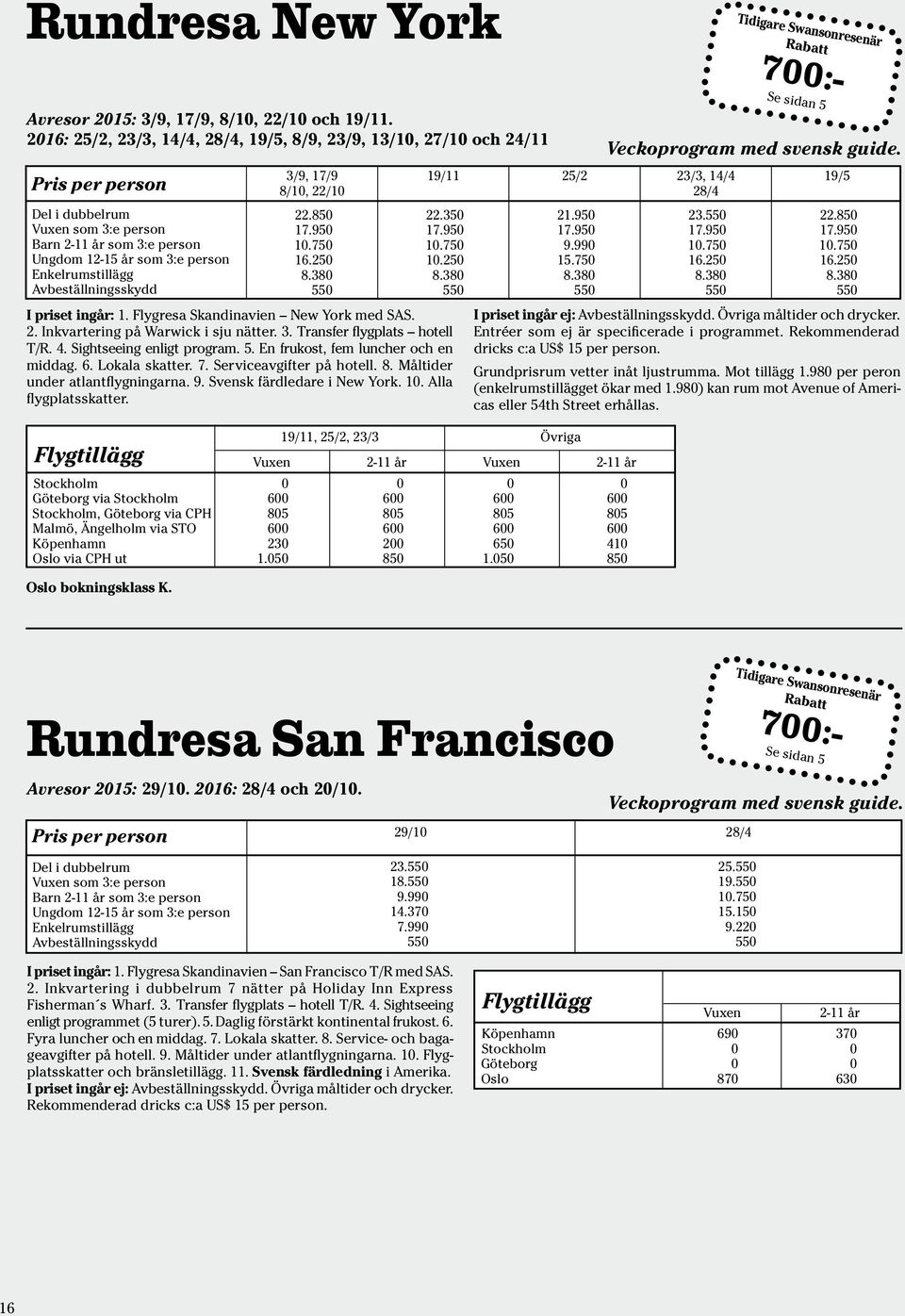 75 16.25 8.38 55 I priset ingår: 1. Flygresa Skandinavien New York med SAS. 2. Inkvartering på Warwick i sju nätter. 3. Transfer flygplats hotell T/R. 4. Sightseeing enligt program. 5. En frukost, fem luncher och en middag.