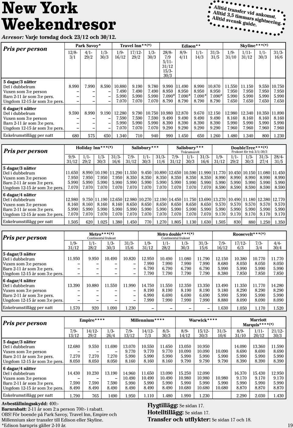 Ungdom 12-15 år som 3:e pers. Enkelrumstillägg per natt 8.99 9.59 68 9/9-31/12 11.65 7.95 7.7 12.98 8.16 7.7 1.55 7.99 8.99 575 8.59 9.19 65 Holiday Inn*** ( * ) 1/1-29/2 8.99 7.95 7.7 9.75 8.16 7.7 62 1/3-3/3 1.