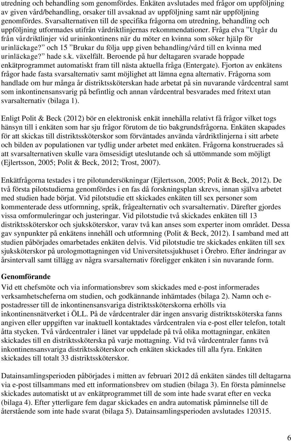 Fråga elva Utgår du från vårdriktlinjer vid urininkontinens när du möter en kvinna som söker hjälp för urinläckage? och 15 Brukar du följa upp given behandling/vård till en kvinna med urinläckage?