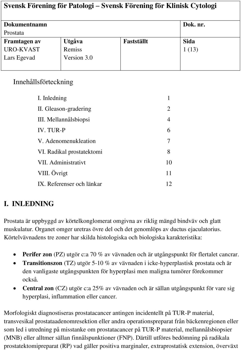 Övrigt 11 IX. Referenser och länkar 12 I. INLEDNING Prostata är uppbyggd av körtelkonglomerat omgivna av riklig mängd bindväv och glatt muskulatur.