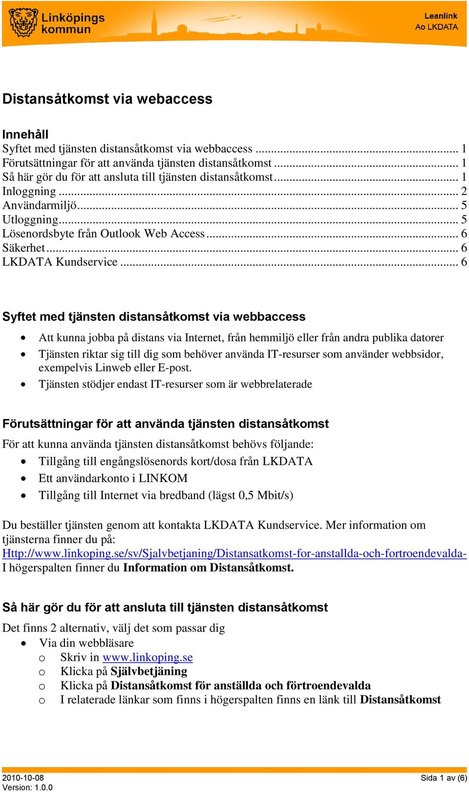 .. 6 Syftet med tjänsten distansåtkomst via webbaccess Att kunna jobba på distans via Internet, från hemmiljö eller från andra publika datorer Tjänsten riktar sig till dig som behöver använda