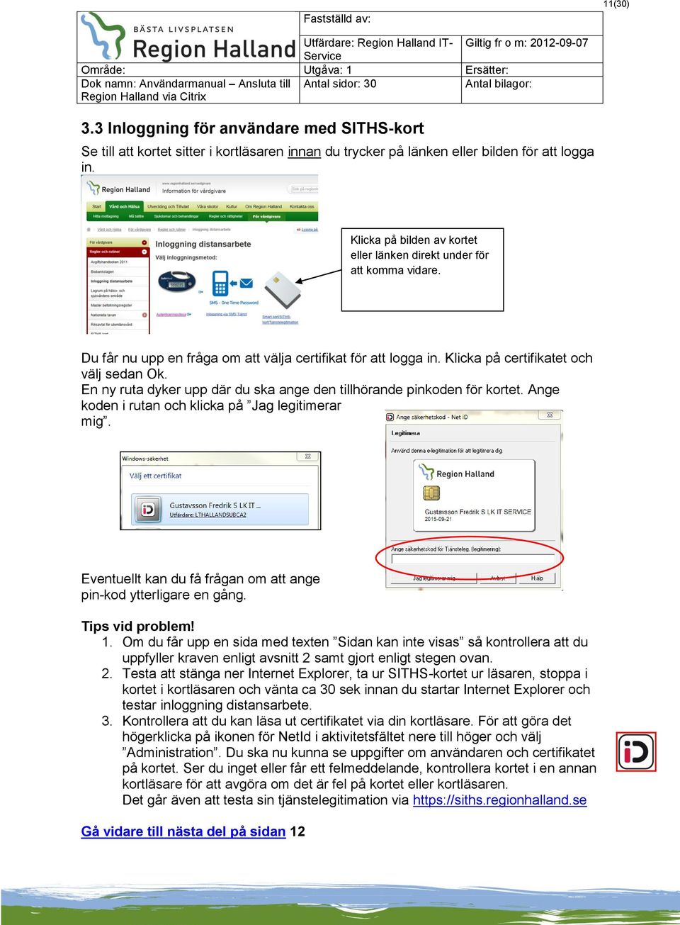 En ny ruta dyker upp där du ska ange den tillhörande pinkoden för kortet. Ange koden i rutan och klicka på Jag legitimerar mig. Eventuellt kan du få frågan om att ange pin-kod ytterligare en gång.
