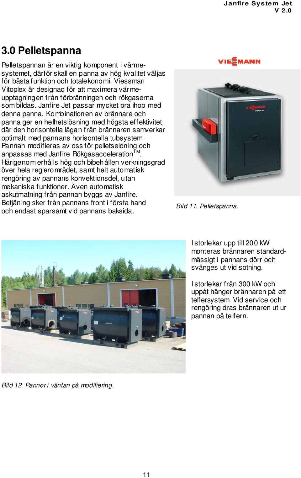 Kombinationen av brännare och panna ger en helhetslösning med högsta effektivitet, där den horisontella lågan från brännaren samverkar optimalt med pannans horisontella tubsystem.