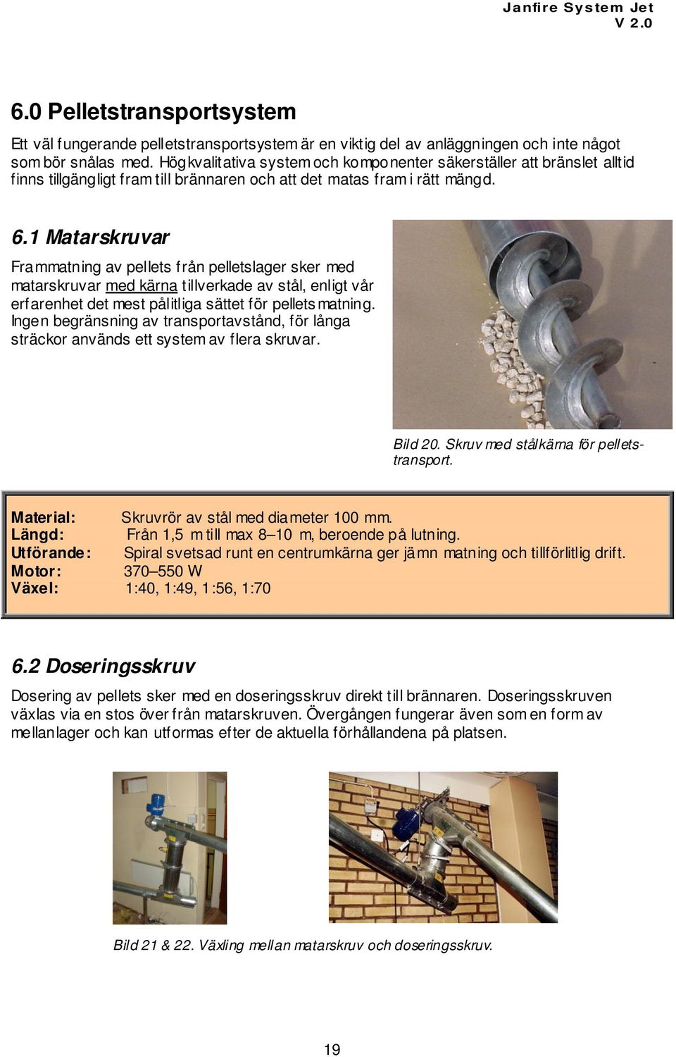 1 Matarskruvar Frammatning av pellets från pelletslager sker med matarskruvar med kärna tillverkade av stål, enligt vår erfarenhet det mest pålitliga sättet för pelletsmatning.