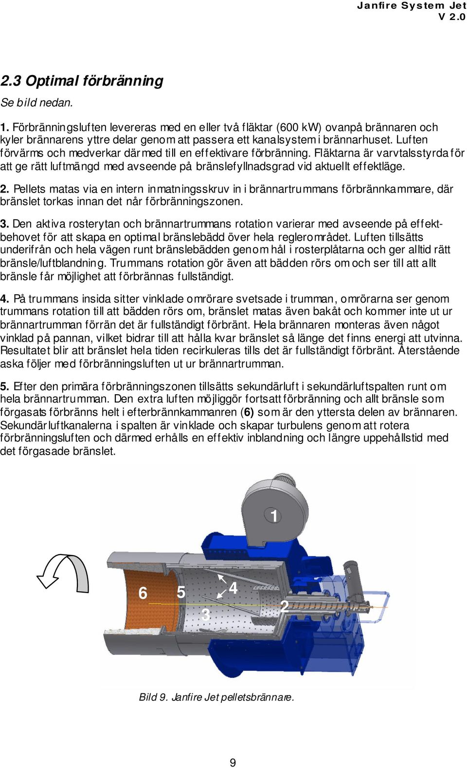 Luften förvärms och medverkar därmed till en effektivare förbränning. Fläktarna är varvtalsstyrda för att ge rätt luftmängd med avseende på bränslefyllnadsgrad vid aktuellt effektläge. 2.