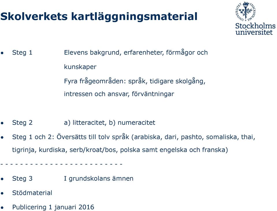 till tolv språk (arabiska, dari, pashto, somaliska, thai, tigrinja, kurdiska, serb/kroat/bos, polska samt engelska och