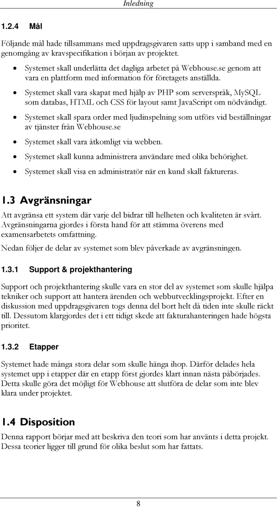 Systemet skall vara skapat med hjälp av PHP som serverspråk, MySQL som databas, HTML och CSS för layout samt JavaScript om nödvändigt.