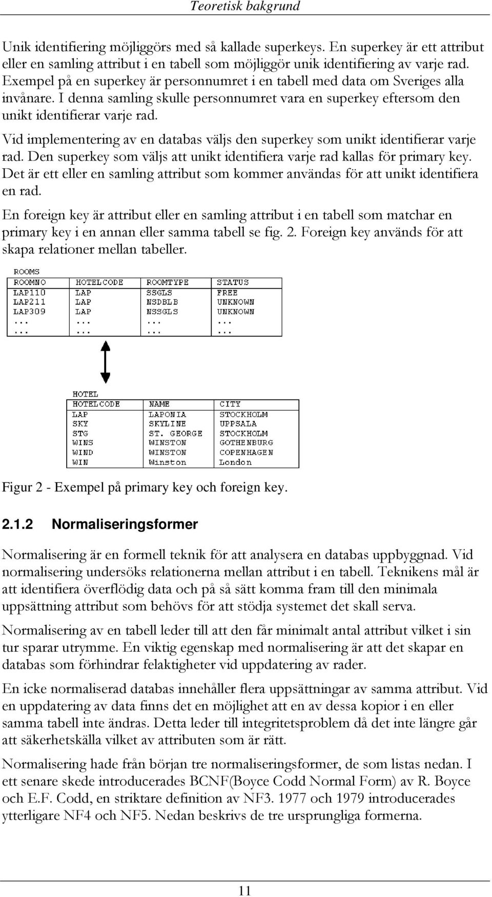 Vid implementering av en databas väljs den superkey som unikt identifierar varje rad. Den superkey som väljs att unikt identifiera varje rad kallas för primary key.