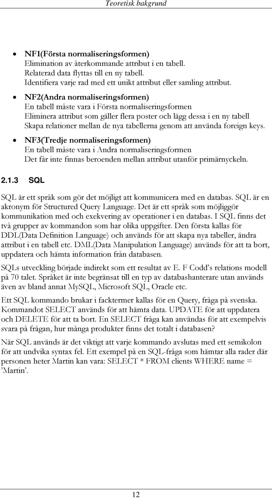 NF2(Andra normaliseringsformen) En tabell måste vara i Första normaliseringsformen Eliminera attribut som gäller flera poster och lägg dessa i en ny tabell Skapa relationer mellan de nya tabellerna