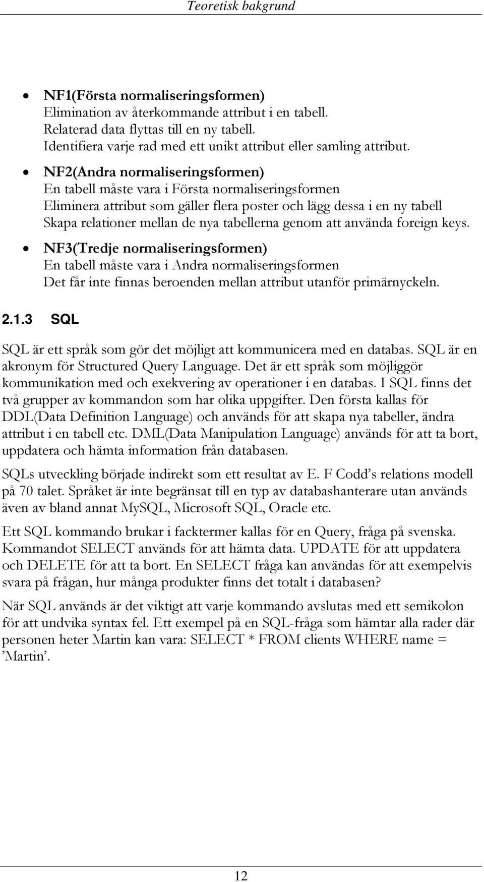 NF2(Andra normaliseringsformen) En tabell måste vara i Första normaliseringsformen Eliminera attribut som gäller flera poster och lägg dessa i en ny tabell Skapa relationer mellan de nya tabellerna