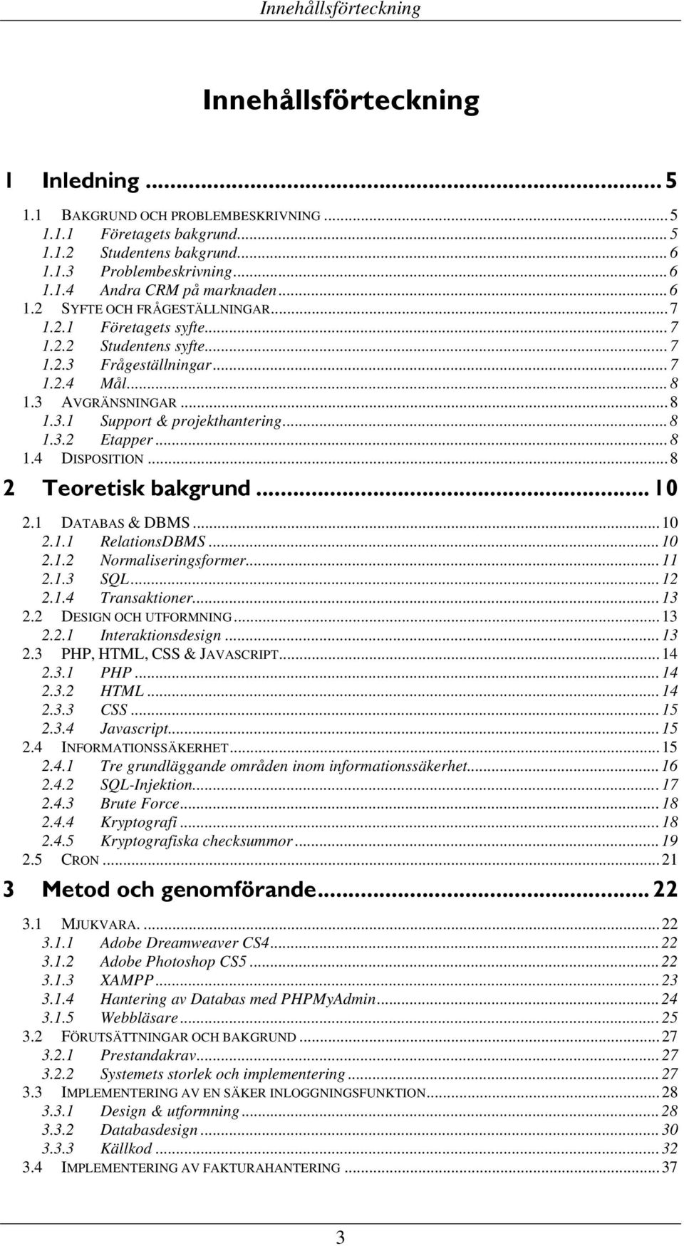 .. 8 1.3.2 Etapper... 8 1.4 DISPOSITION... 8 2 Teoretisk bakgrund... 10 2.1 DATABAS & DBMS... 10 2.1.1 RelationsDBMS... 10 2.1.2 Normaliseringsformer... 11 2.1.3 SQL... 12 2.1.4 Transaktioner... 13 2.