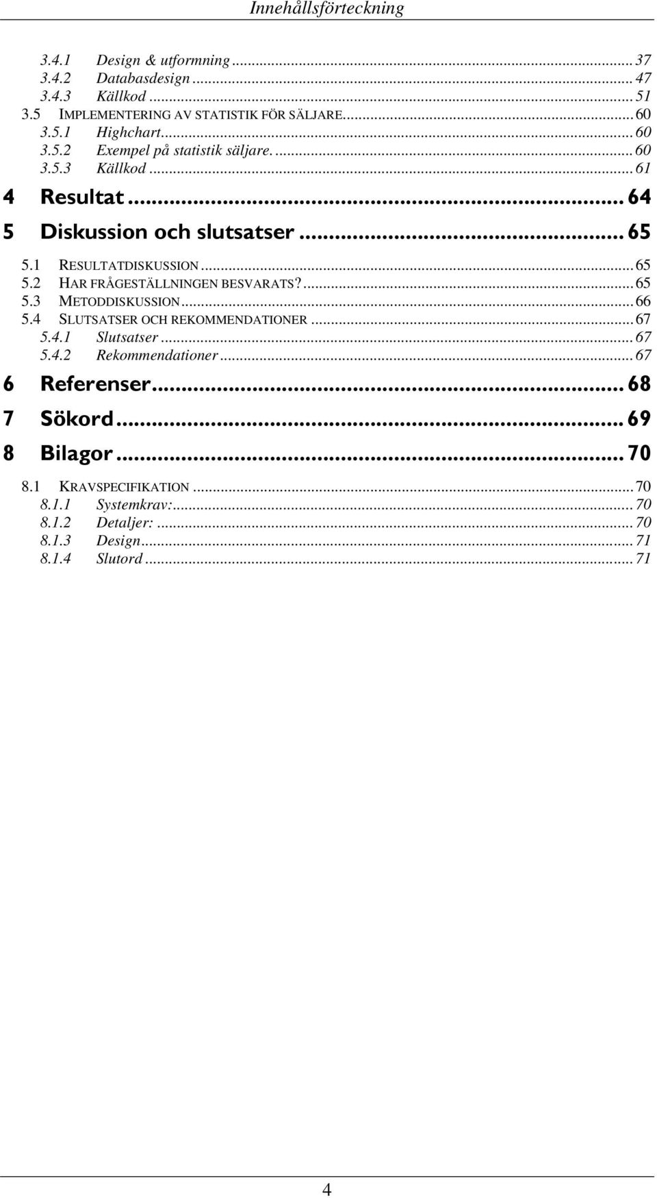 ... 65 5.3 METODDISKUSSION... 66 5.4 SLUTSATSER OCH REKOMMENDATIONER... 67 5.4.1 Slutsatser... 67 5.4.2 Rekommendationer... 67 6 Referenser... 68 7 Sökord.