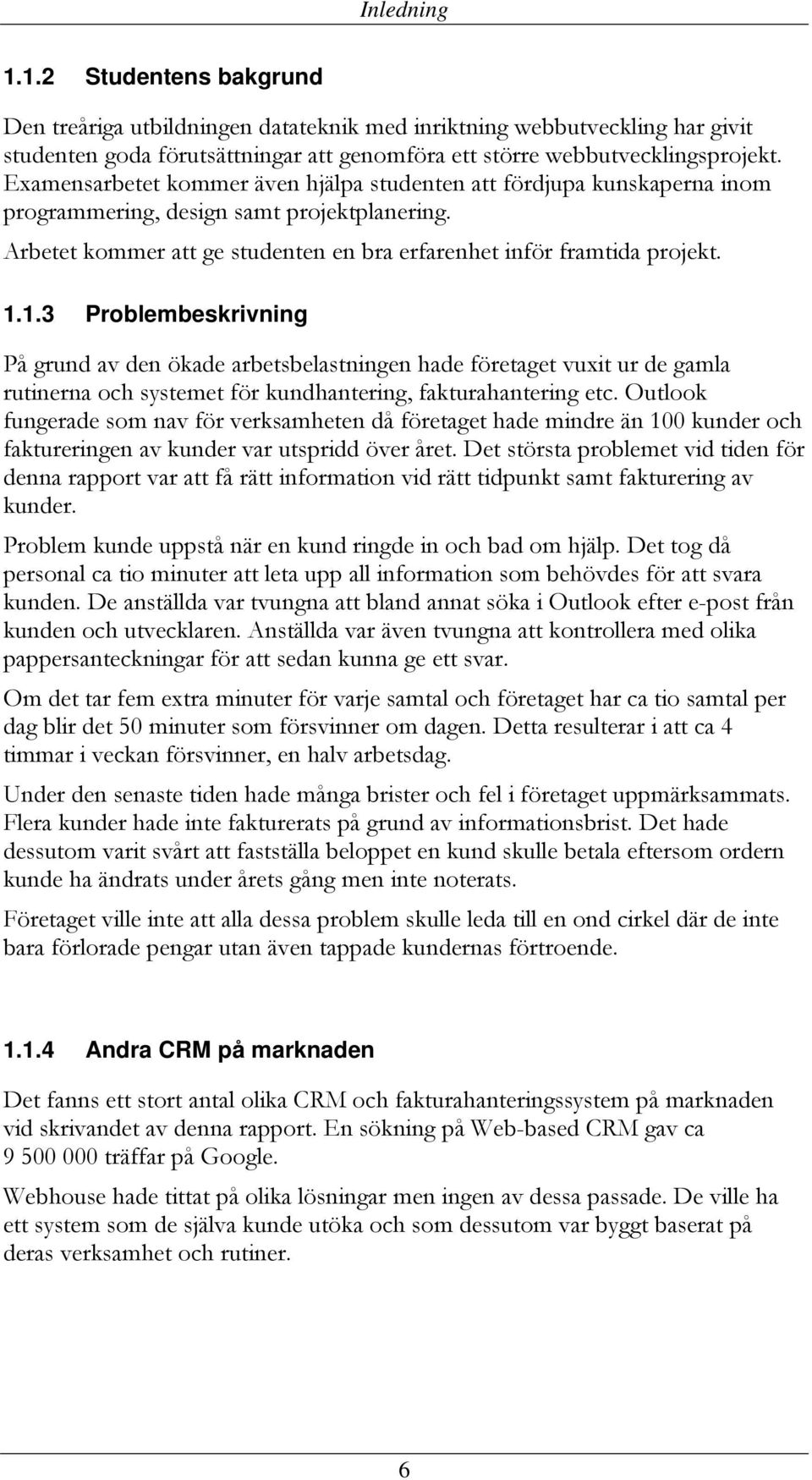 1.3 Problembeskrivning På grund av den ökade arbetsbelastningen hade företaget vuxit ur de gamla rutinerna och systemet för kundhantering, fakturahantering etc.