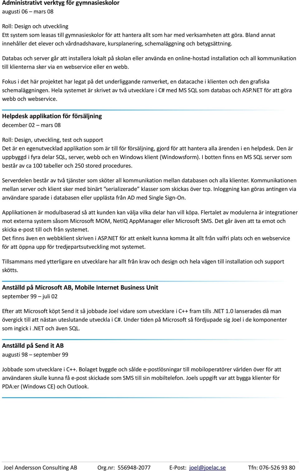 Databas och server går att installera lokalt på skolan eller använda en online-hostad installation och all kommunikation till klienterna sker via en webservice eller en webb.