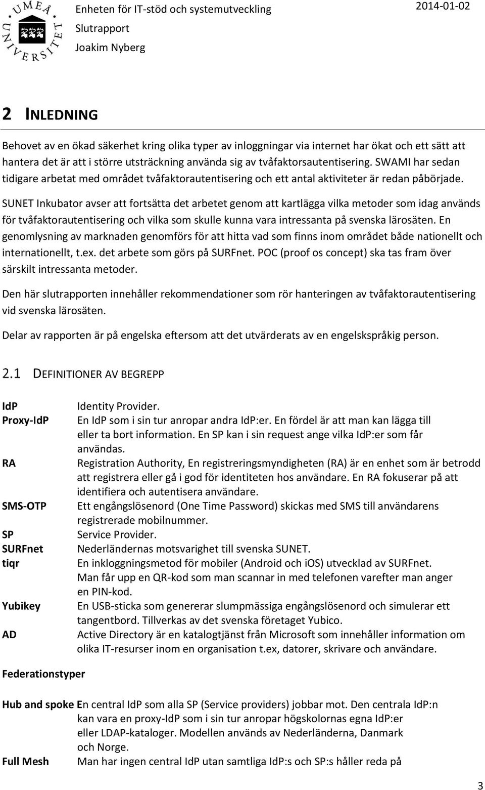 SUNET Inkubator avser att fortsätta det arbetet genom att kartlägga vilka metoder som idag används för tvåfaktorautentisering och vilka som skulle kunna vara intressanta på svenska lärosäten.