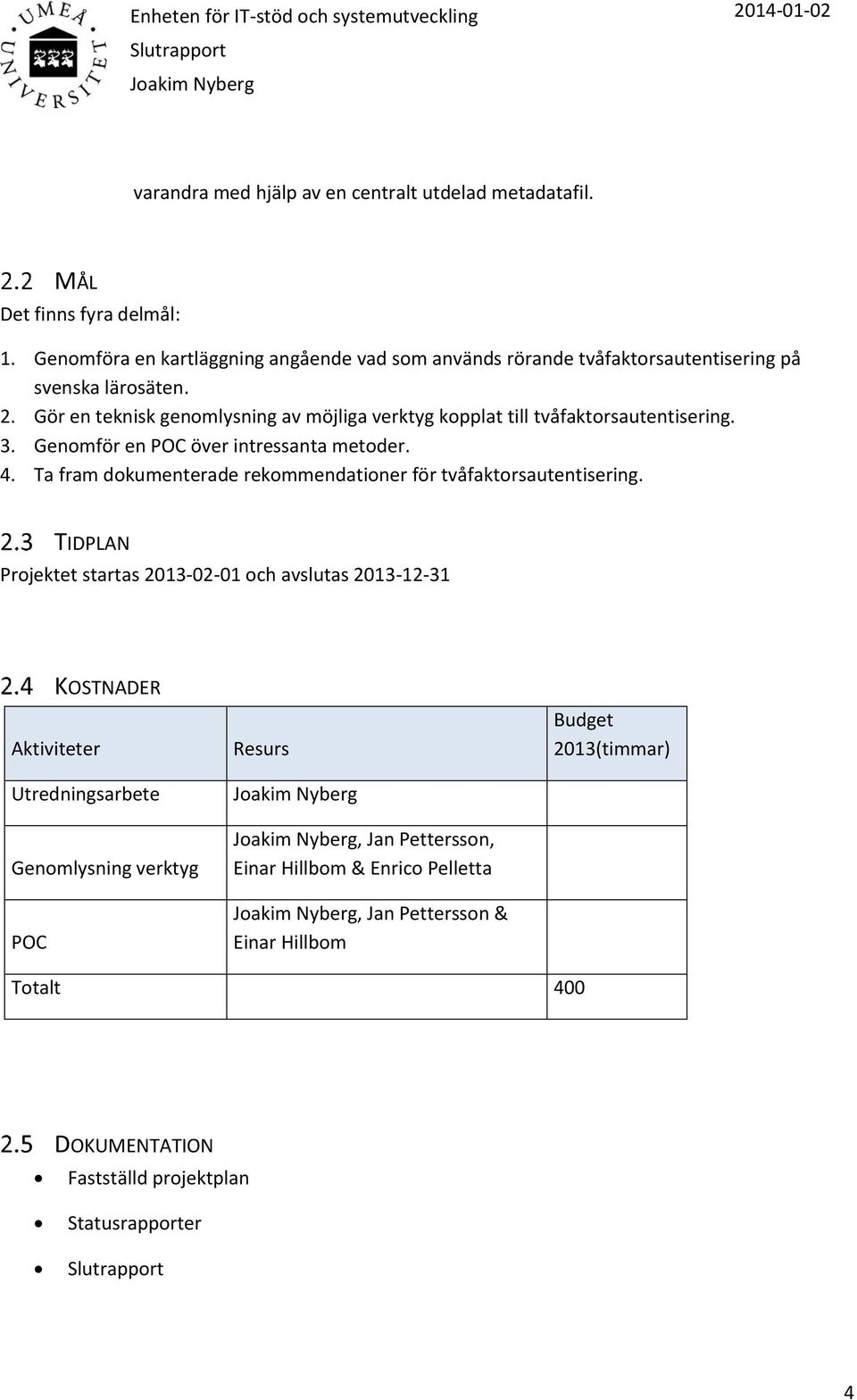 Gör en teknisk genomlysning av möjliga verktyg kopplat till tvåfaktorsautentisering. 3. Genomför en POC över intressanta metoder. 4.