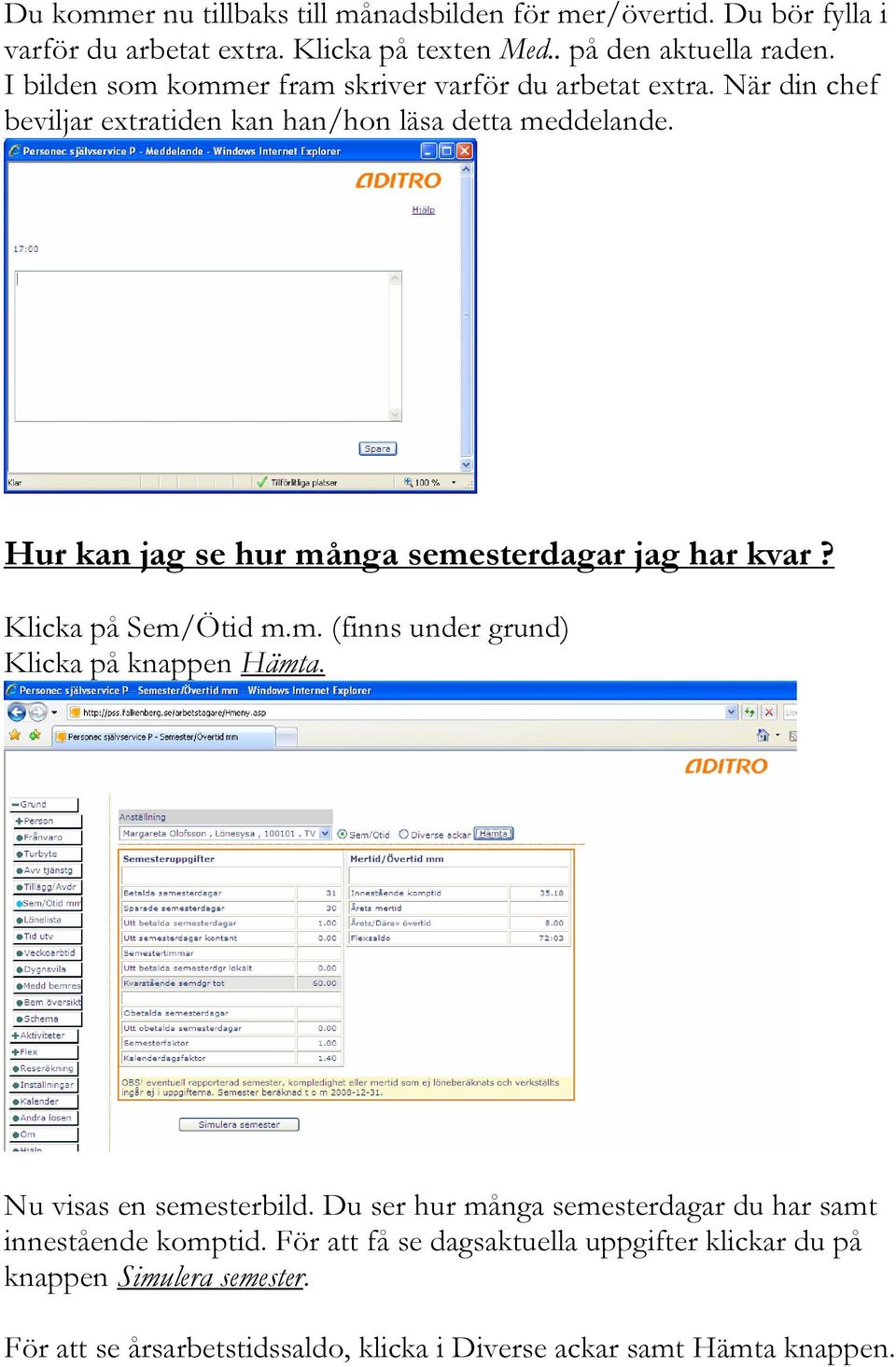 Hur kan jag se hur många semesterdagar jag har kvar? Klicka på Sem/Ötid m.m. (finns under grund) Klicka på knappen Hämta. Nu visas en semesterbild.