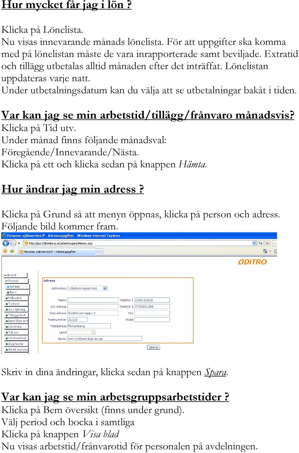 Var kan jag se min arbetstid/tillägg/frånvaro månadsvis? Klicka på Tid utv. Under månad finns följande månadsval: Föregående/Innevarande/Nästa. Klicka på ett och klicka sedan på knappen Hämta.