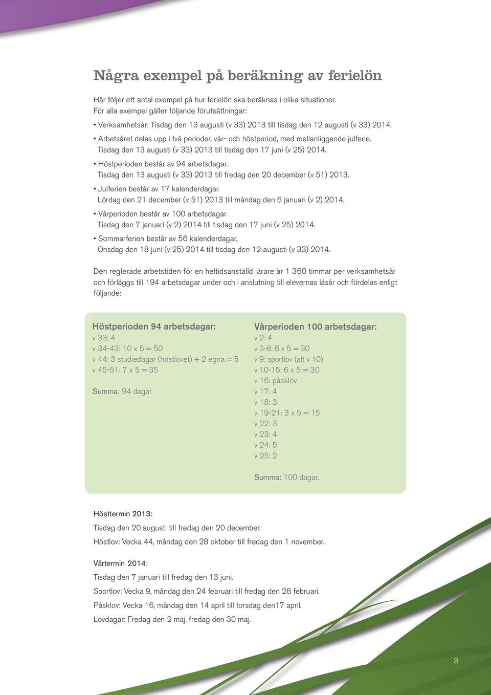 Arbetsåret delas upp i två perioder, vår- och höstperiod, med mellanliggande julferie. Tisdag den 13 augusti (v 33) 2013 till tisdag den 17 juni (v 25) 2014. Höstperioden består av 94 arbetsdagar.