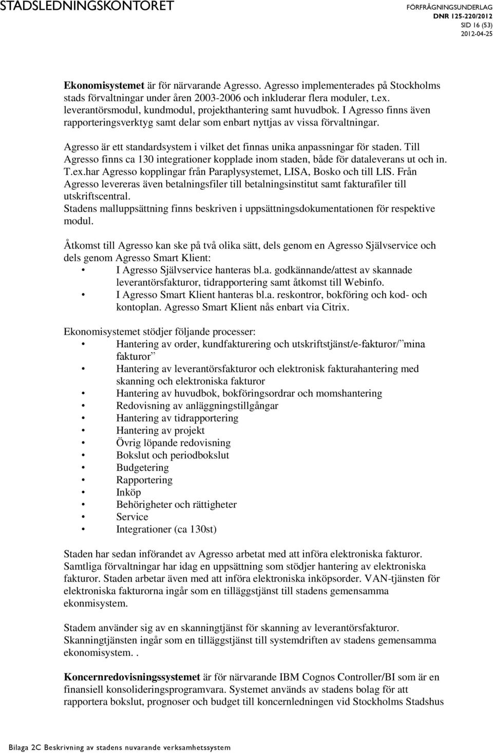 Agresso är ett standardsystem i vilket det finnas unika anpassningar för staden. Till Agresso finns ca 130 integrationer kopplade inom staden, både för dataleverans ut och in. T.ex.