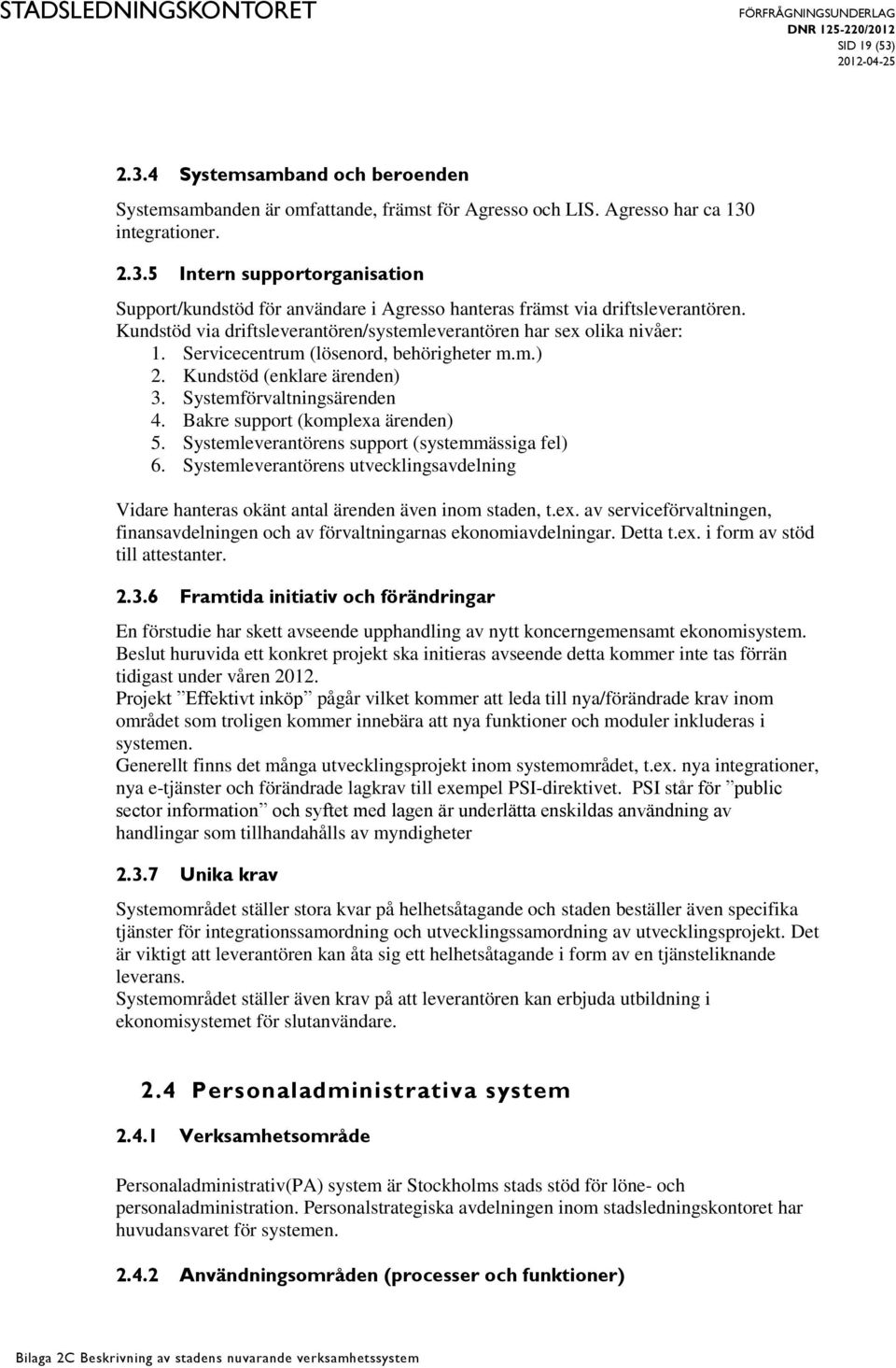 Bakre support (komplexa ärenden) 5. Systemleverantörens support (systemmässiga fel) 6. Systemleverantörens utvecklingsavdelning Vidare hanteras okänt antal ärenden även inom staden, t.ex. av serviceförvaltningen, finansavdelningen och av förvaltningarnas ekonomiavdelningar.