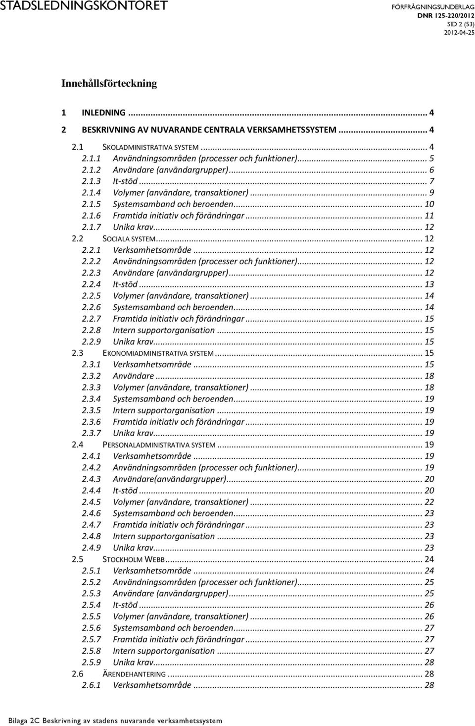 .. 12 2.2 SOCIALA SYSTEM... 12 2.2.1 Verksamhetsområde... 12 2.2.2 Användningsområden (processer och funktioner)... 12 2.2.3 Användare (användargrupper)... 12 2.2.4 It-stöd... 13 2.2.5 Volymer (användare, transaktioner).