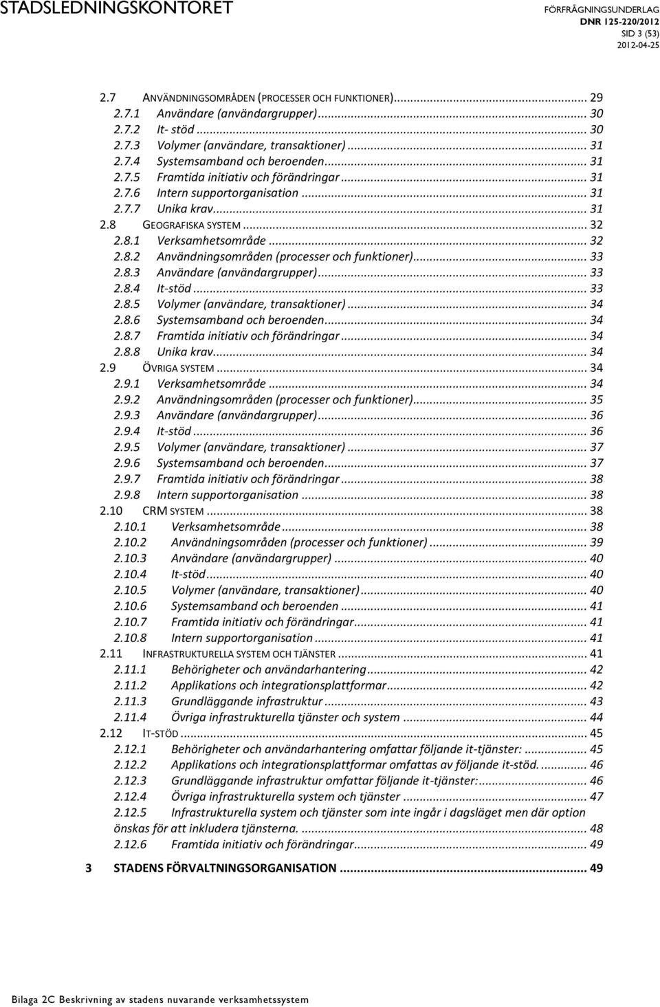 .. 33 2.8.3 Användare (användargrupper)... 33 2.8.4 It-stöd... 33 2.8.5 Volymer (användare, transaktioner)... 34 2.8.6 Systemsamband och beroenden... 34 2.8.7 Framtida initiativ och förändringar.