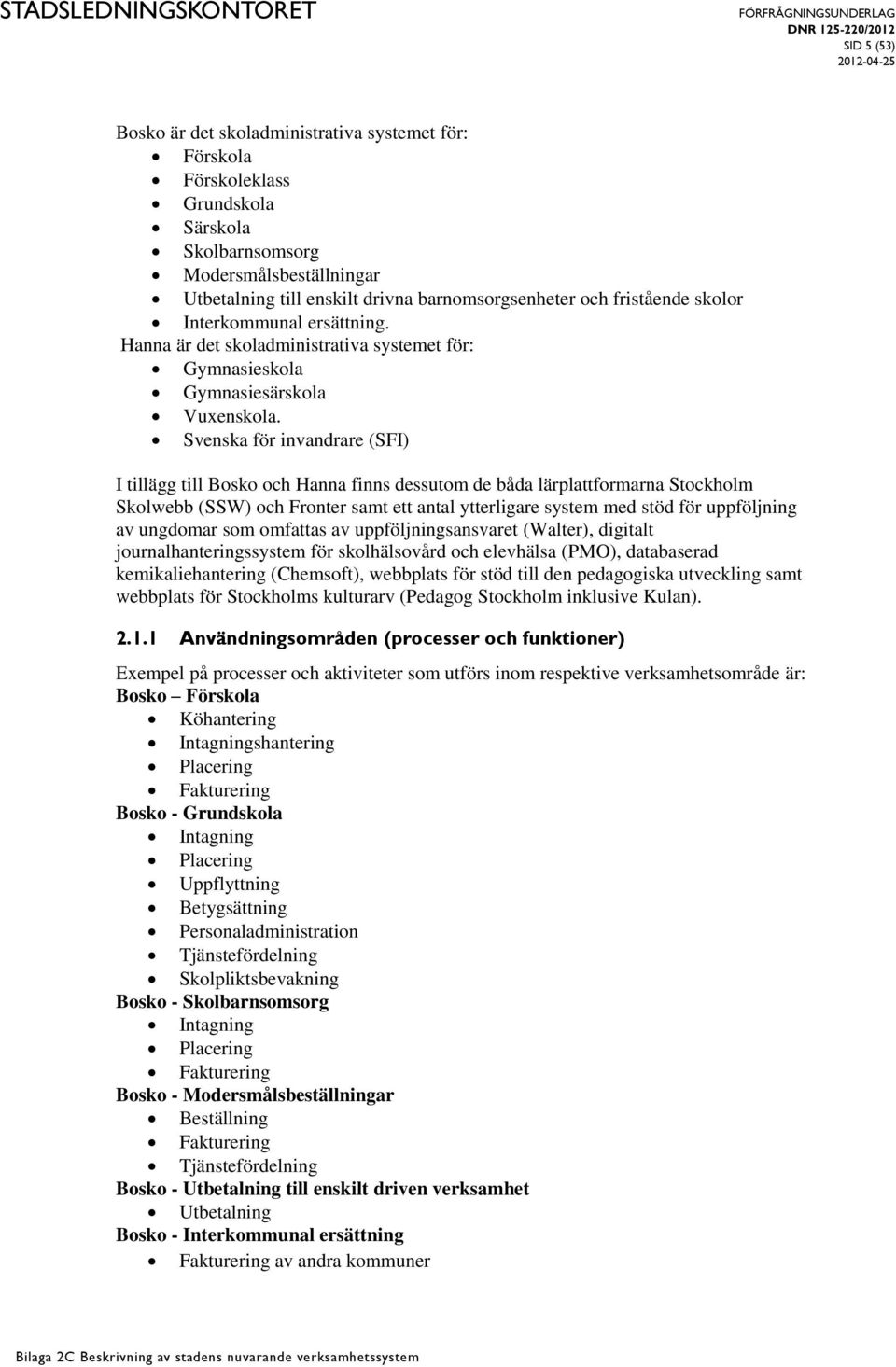 Svenska för invandrare (SFI) I tillägg till Bosko och Hanna finns dessutom de båda lärplattformarna Stockholm Skolwebb (SSW) och Fronter samt ett antal ytterligare system med stöd för uppföljning av