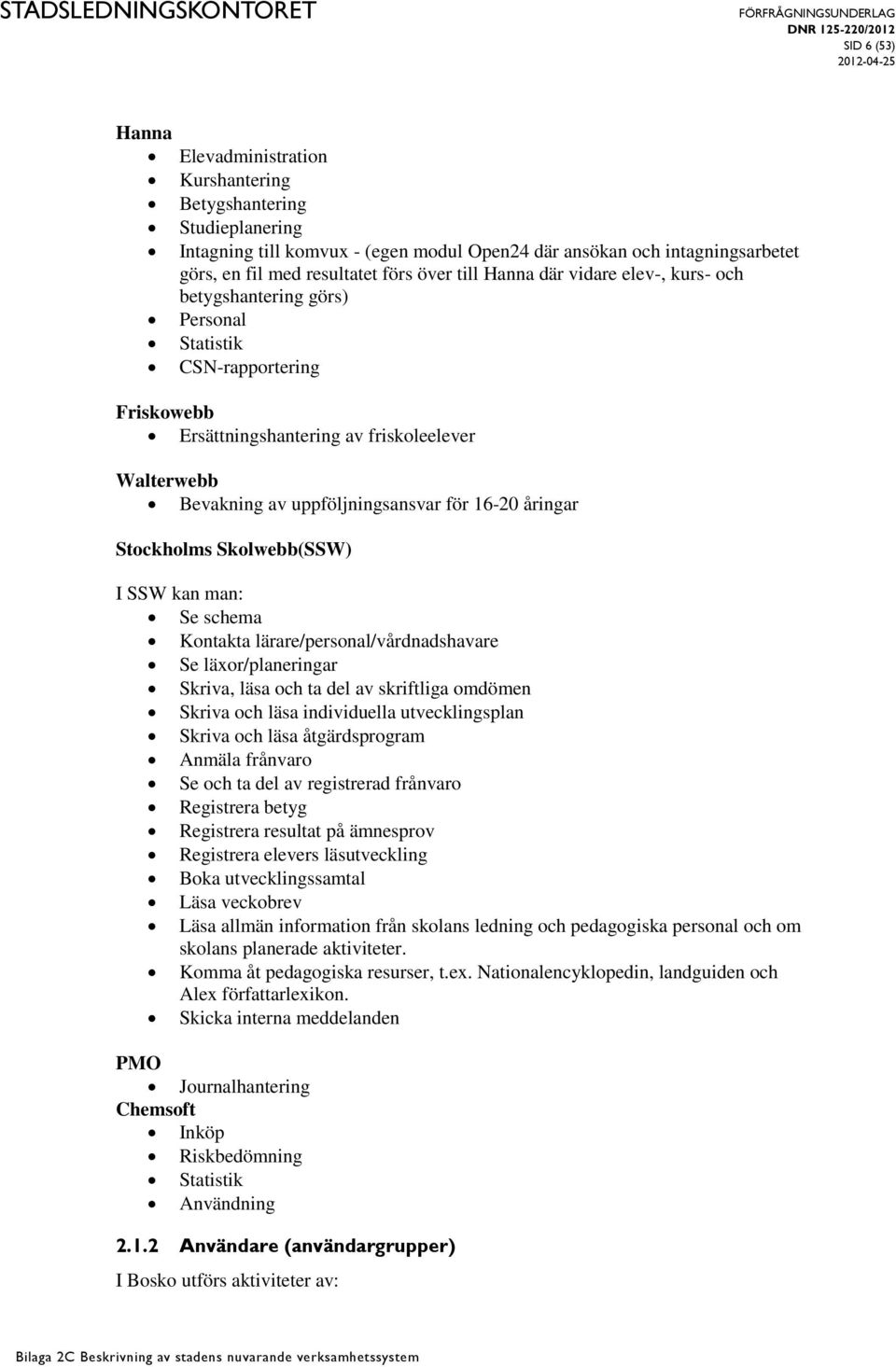 åringar Stockholms Skolwebb(SSW) I SSW kan man: Se schema Kontakta lärare/personal/vårdnadshavare Se läxor/planeringar Skriva, läsa och ta del av skriftliga omdömen Skriva och läsa individuella