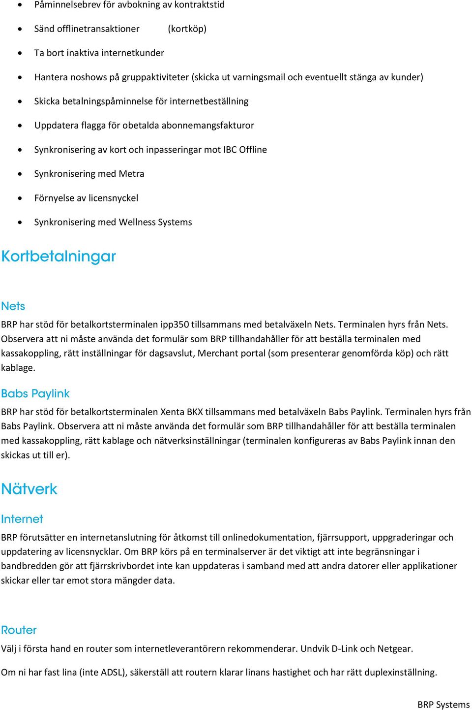 Förnyelse av licensnyckel Synkronisering med Wellness Systems BRP har stöd för betalkortsterminalen ipp350 tillsammans med betalväxeln Nets. Terminalen hyrs från Nets.