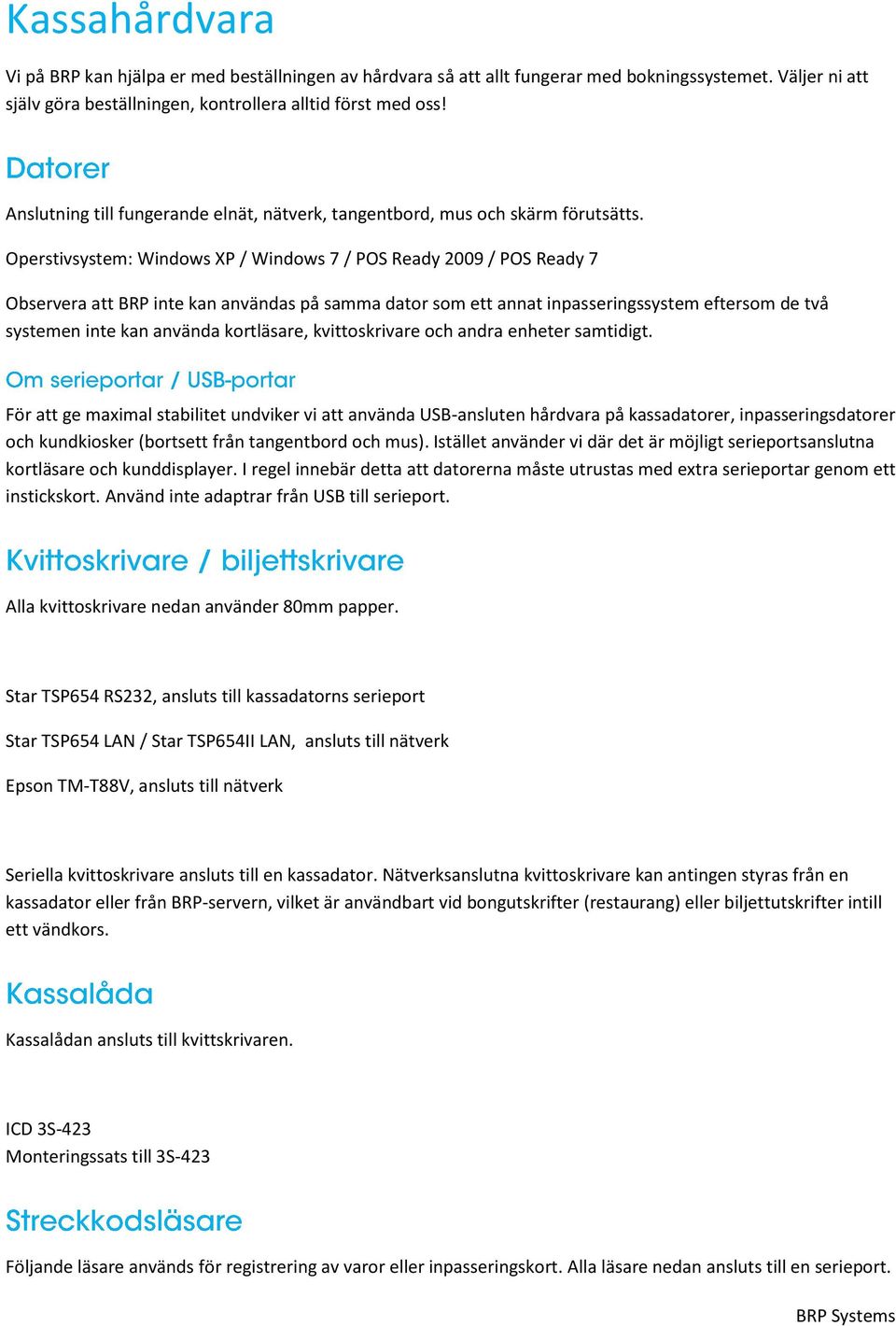 Operstivsystem: Windows XP / Windows 7 / POS Ready 2009 / POS Ready 7 Observera att BRP inte kan användas på samma dator som ett annat inpasseringssystem eftersom de två systemen inte kan använda