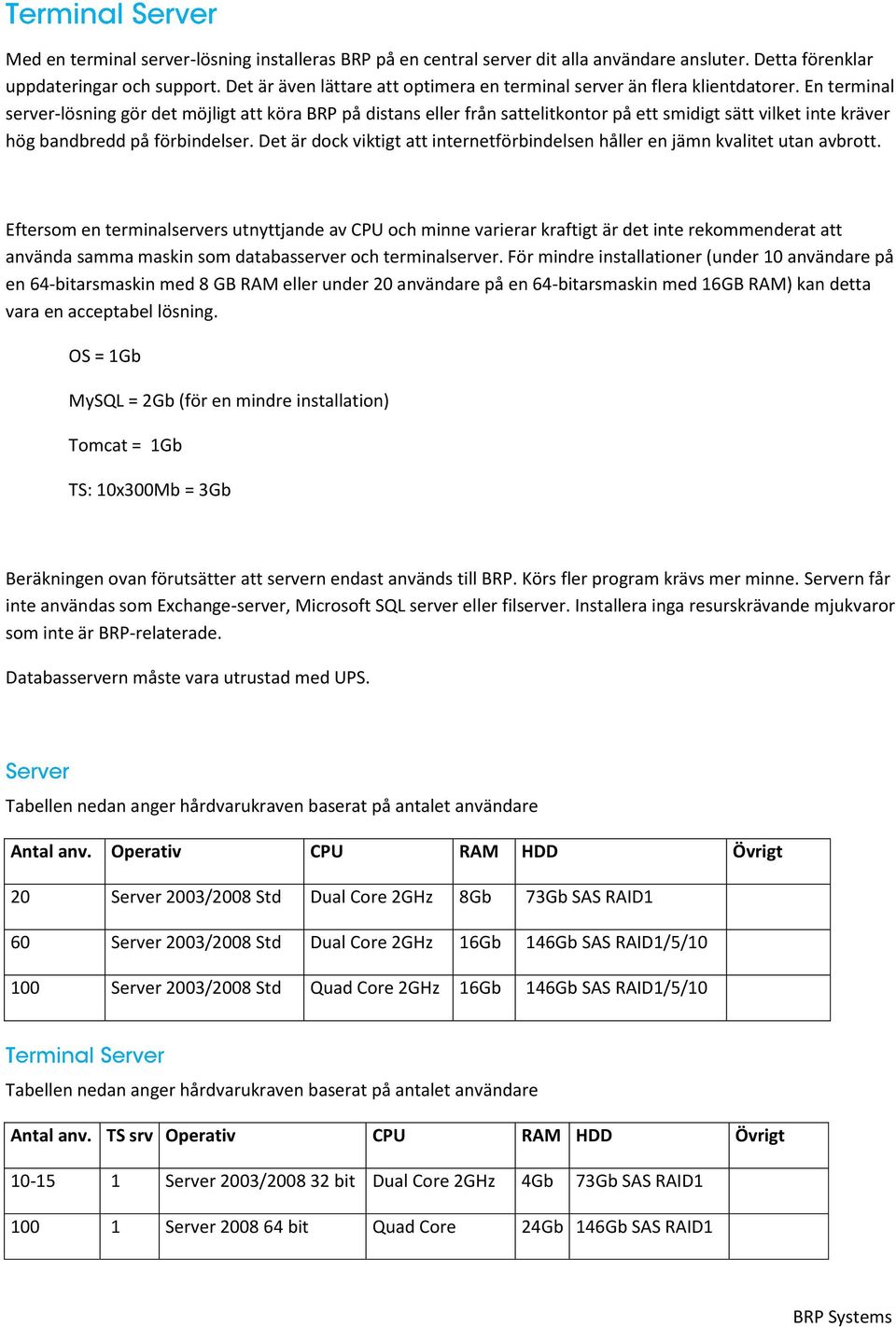 En terminal server-lösning gör det möjligt att köra BRP på distans eller från sattelitkontor på ett smidigt sätt vilket inte kräver hög bandbredd på förbindelser.