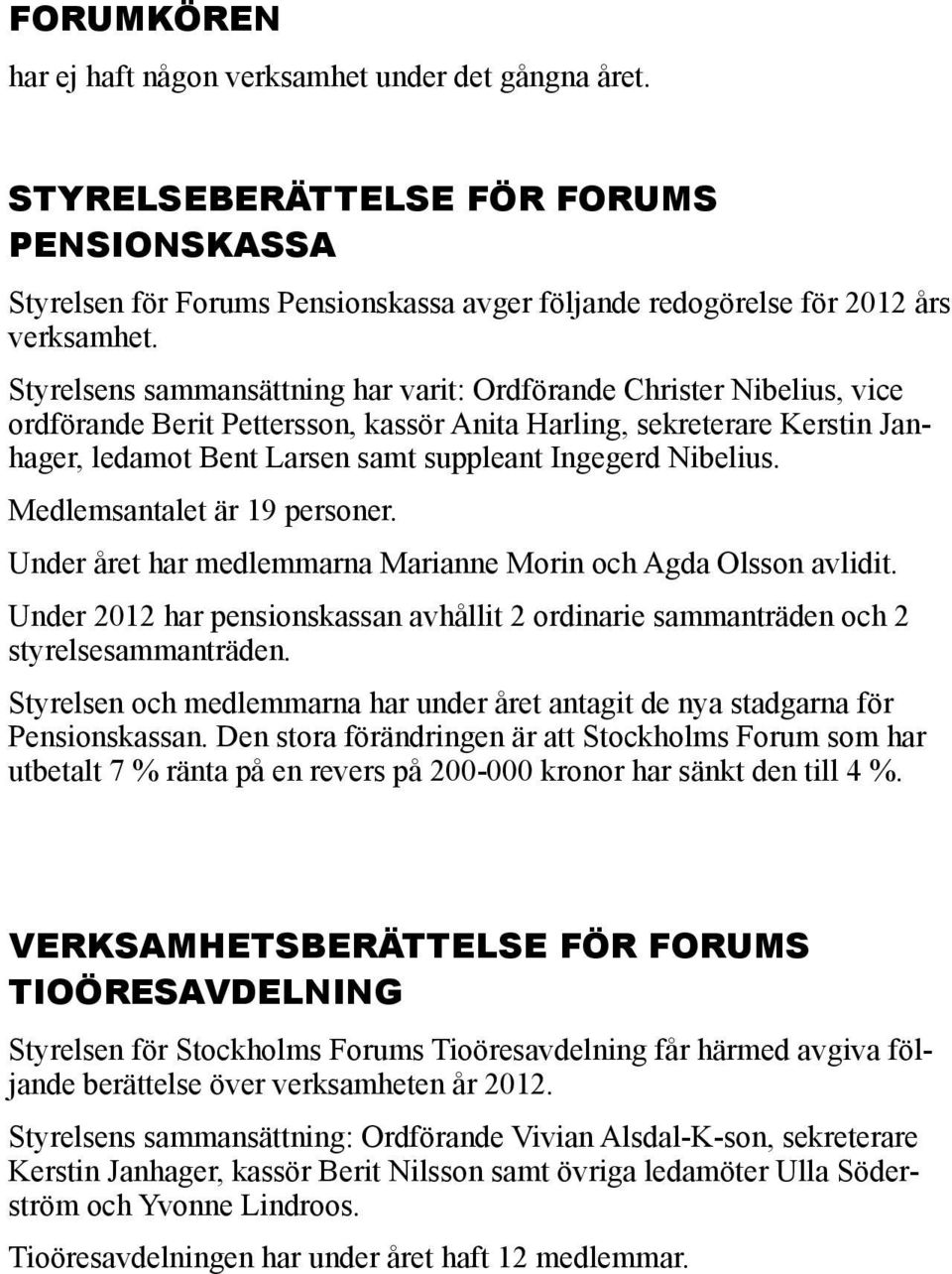 Nibelius. Medlemsantalet är 19 personer. Under året har medlemmarna Marianne Morin och Agda Olsson avlidit. Under 2012 har pensionskassan avhållit 2 ordinarie sammanträden och 2 styrelsesammanträden.