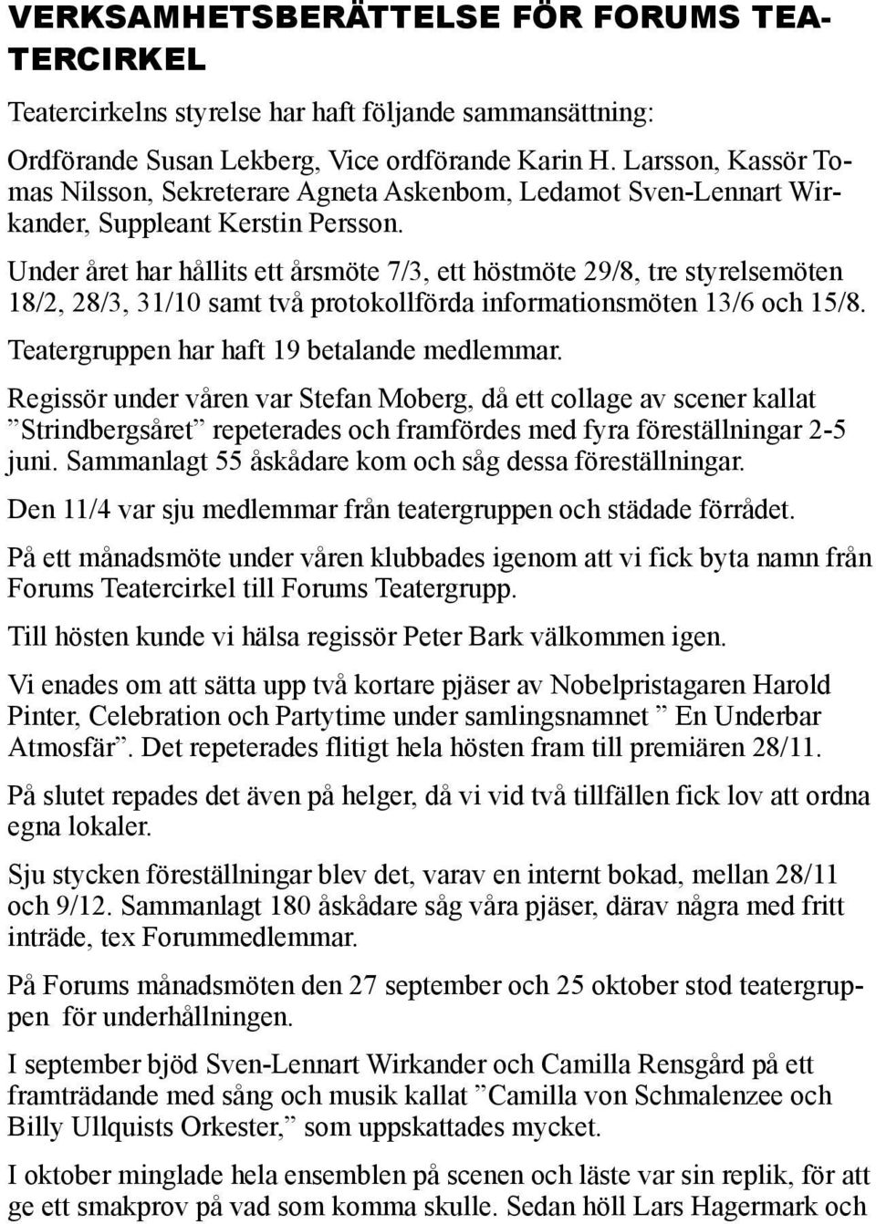 Under året har hållits ett årsmöte 7/3, ett höstmöte 29/8, tre styrelsemöten 18/2, 28/3, 31/10 samt två protokollförda informationsmöten 13/6 och 15/8. Teatergruppen har haft 19 betalande medlemmar.