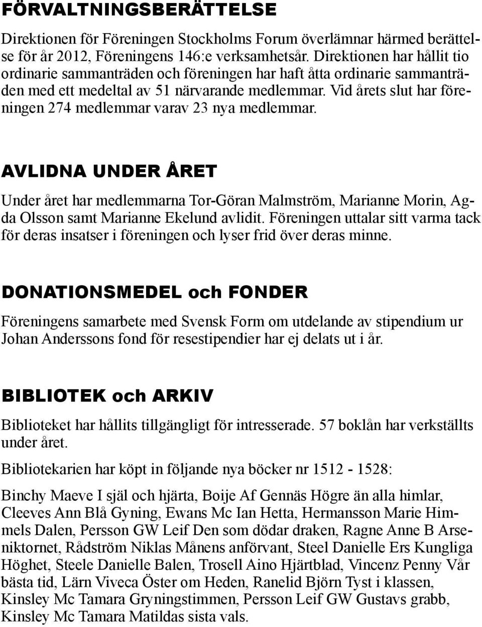 Vid årets slut har föreningen 274 medlemmar varav 23 nya medlemmar. AVLIDNA UNDER ÅRET Under året har medlemmarna Tor-Göran Malmström, Marianne Morin, Agda Olsson samt Marianne Ekelund avlidit.