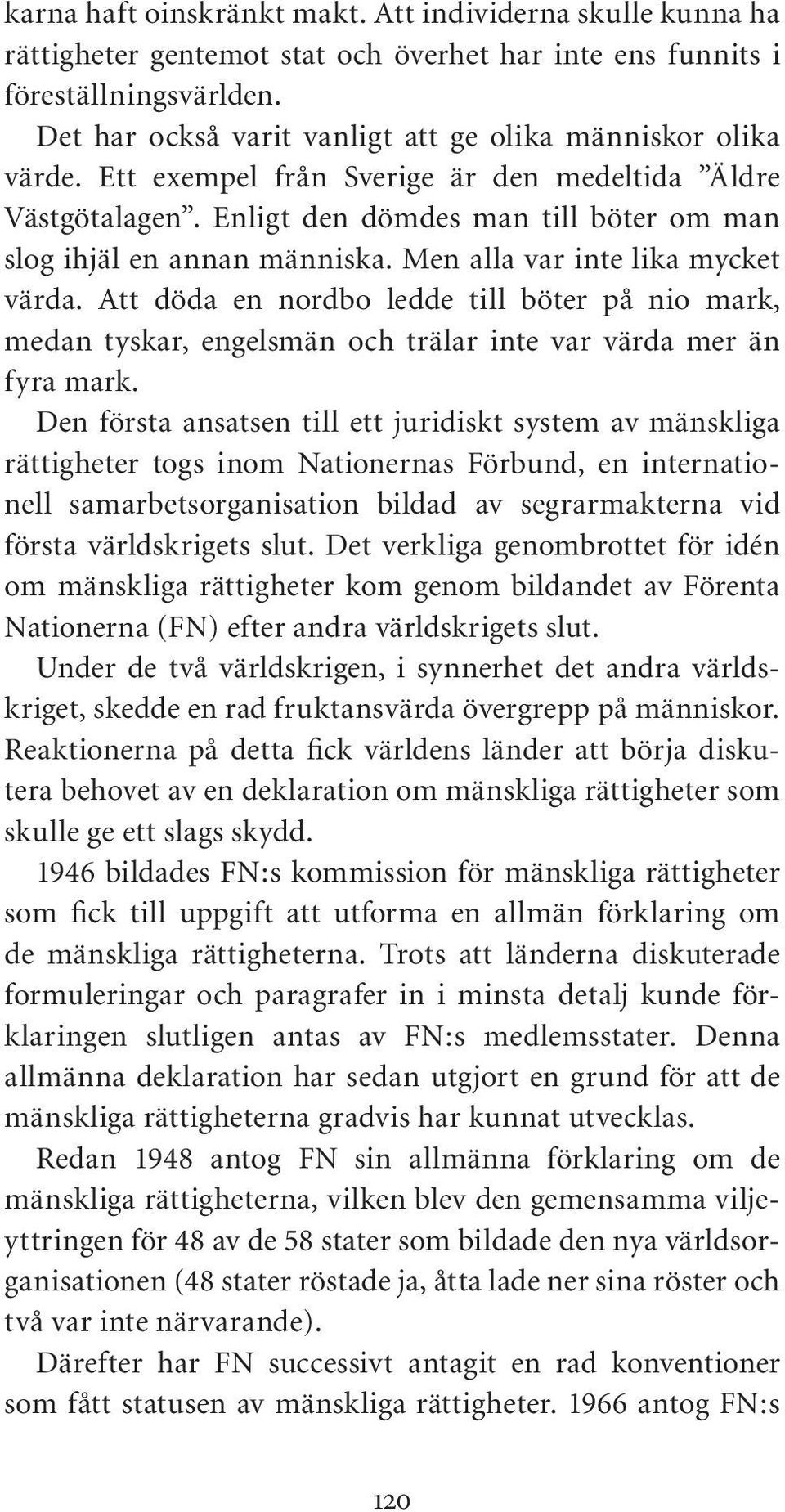 Men alla var inte lika mycket värda. Att döda en nordbo ledde till böter på nio mark, medan tyskar, engelsmän och trälar inte var värda mer än fyra mark.