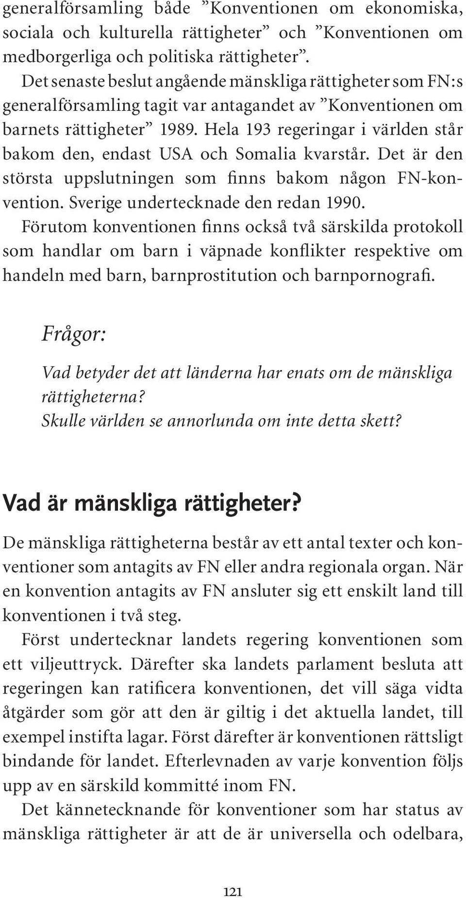 Hela 193 regeringar i världen står bakom den, endast USA och Somalia kvarstår. Det är den största uppslutningen som finns bakom någon FN- konvention. Sverige undertecknade den redan 1990.