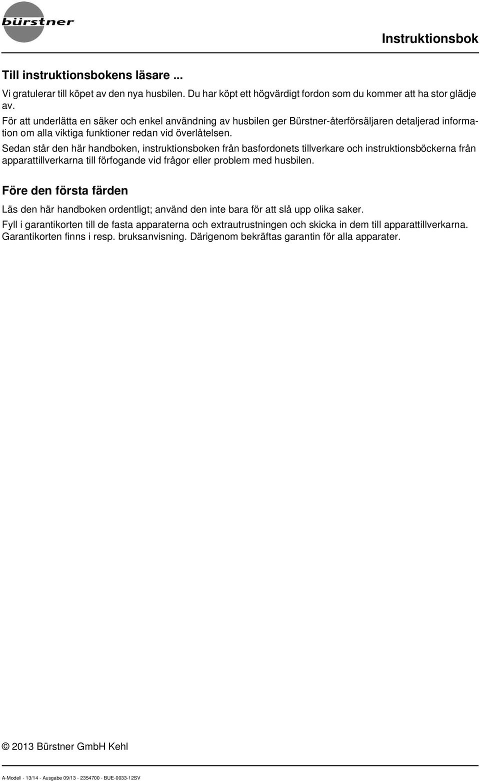 Sedan står den här handboken, instruktionsboken från basfordonets tillverkare och instruktionsböckerna från apparattillverkarna till förfogande vid frågor eller problem med husbilen.