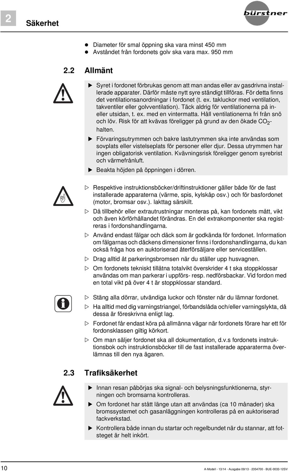 För detta finns det ventilationsanordningar i fordonet (t. ex. takluckor med ventilation, takventiler eller golvventilation). Täck aldrig för ventilationerna på ineller utsidan, t. ex. med en vintermatta.