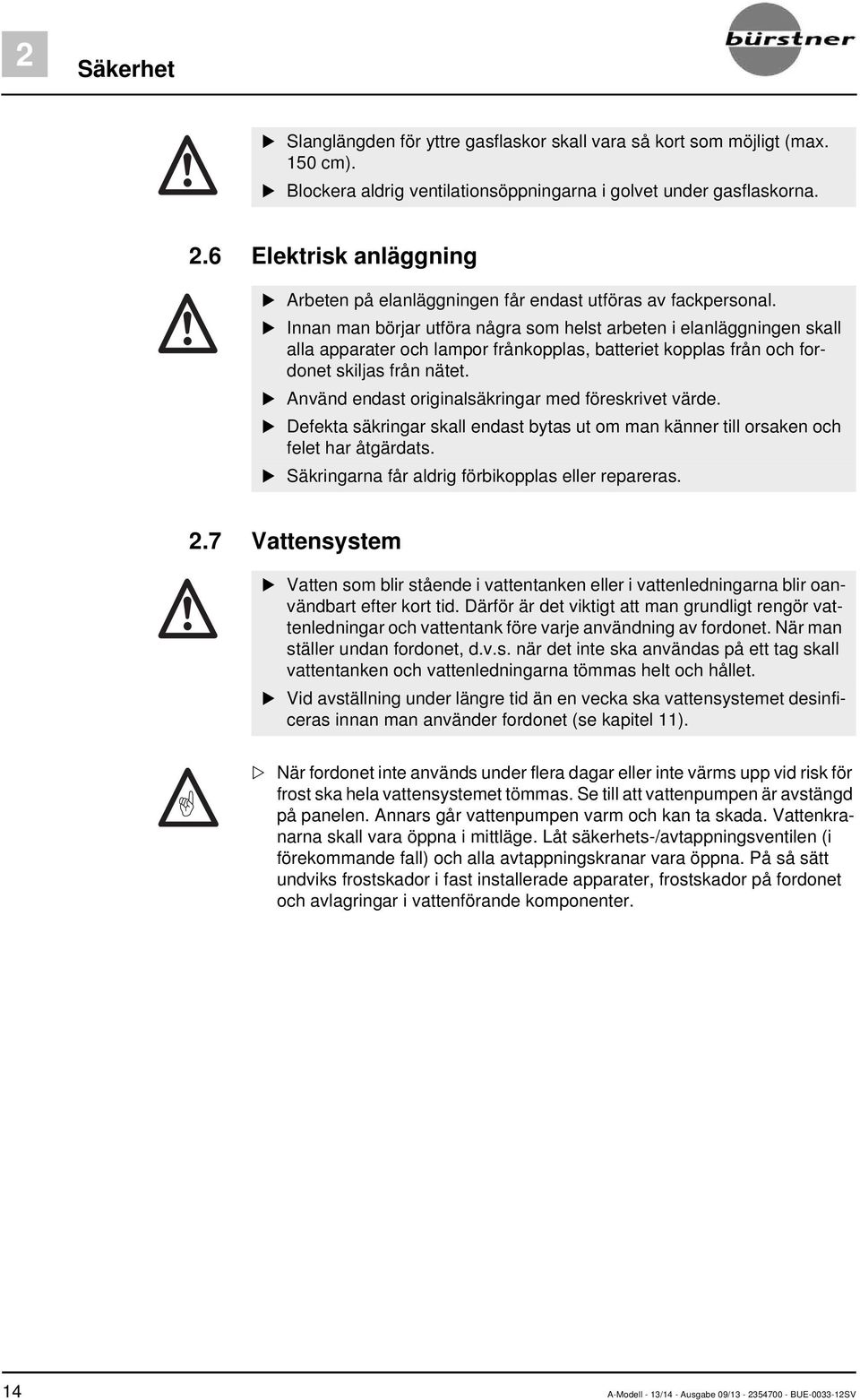 Innan man börjar utföra några som helst arbeten i elanläggningen skall alla apparater och lampor frånkopplas, batteriet kopplas från och fordonet skiljas från nätet.