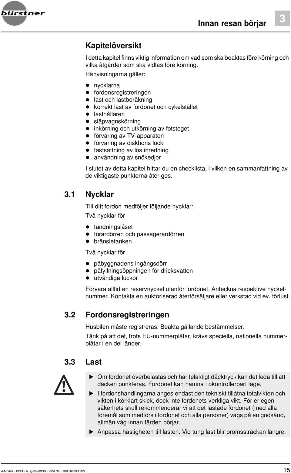 TV-apparaten förvaring av diskhons lock fastsättning av lös inredning användning av snökedjor I slutet av detta kapitel hittar du en checklista, i vilken en sammanfattning av de viktigaste punkterna