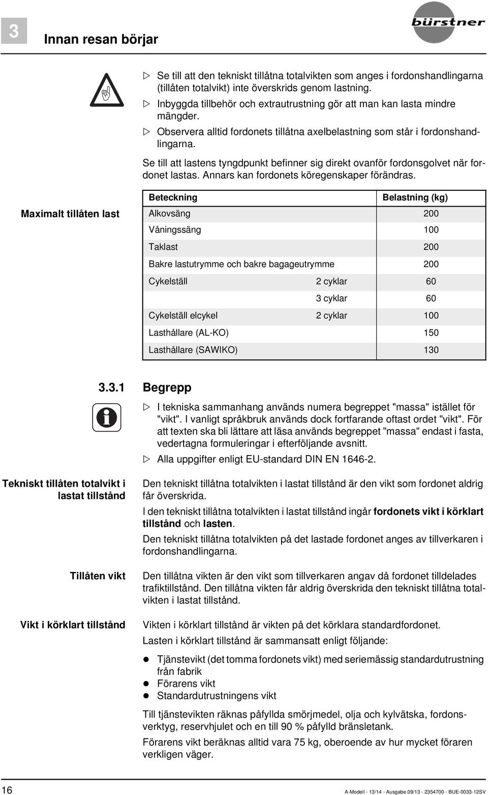 Se till att lastens tyngdpunkt befinner sig direkt ovanför fordonsgolvet när fordonet lastas. Annars kan fordonets köregenskaper förändras.