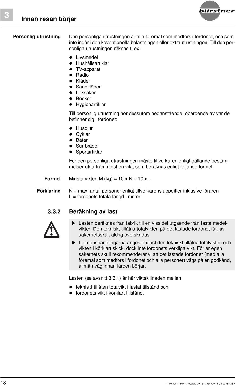 ex: Livsmedel Hushållsartiklar TV-apparat Radio Kläder Sängkläder Leksaker Böcker Hygienartiklar Till personlig utrustning hör dessutom nedanstående, oberoende av var de befinner sig i fordonet: