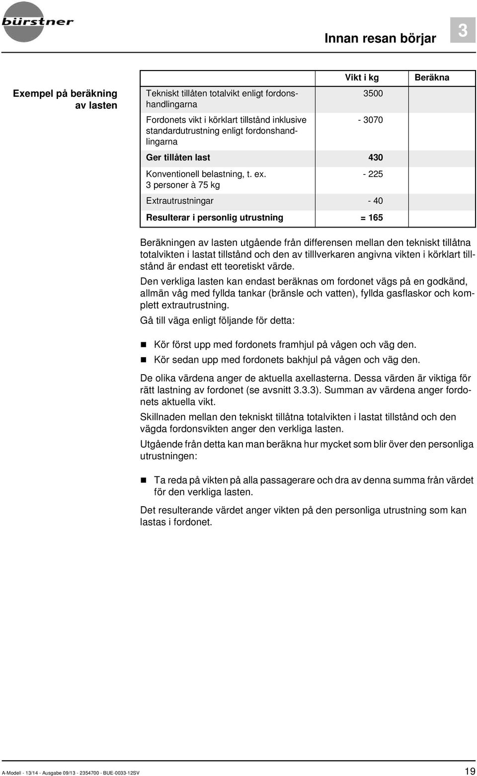 3 personer à 75 kg - 225 Extrautrustningar - 40 Resulterar i personlig utrustning = 165 Beräkna Beräkningen av lasten utgående från differensen mellan den tekniskt tillåtna totalvikten i lastat