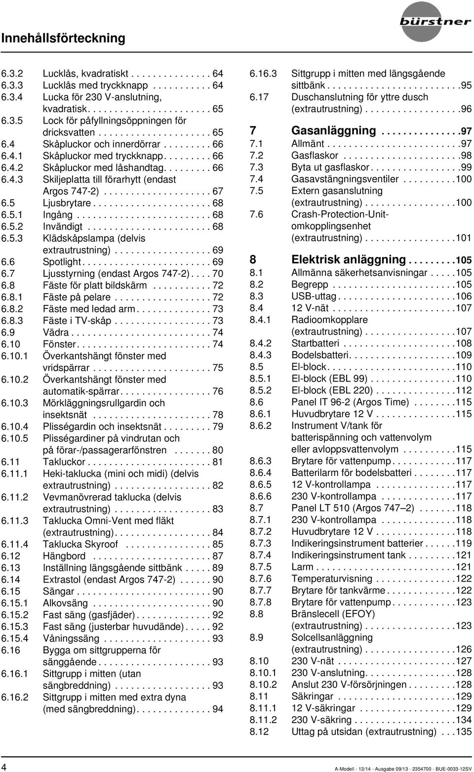 ................... 67 6.5 Ljusbrytare...................... 68 6.5.1 Ingång......................... 68 6.5.2 Invändigt....................... 68 6.5.3 Klädskåpslampa (delvis extrautrustning).................. 69 6.