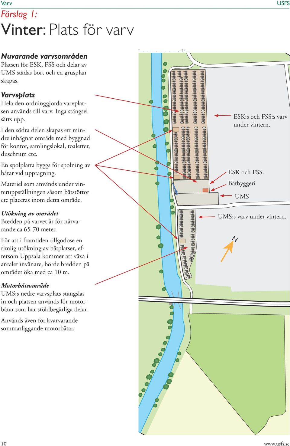 Materiel som används under vinteruppställningen såsom båtstöttor etc placeras inom detta område. Utökning av området Bredden på varvet är för närvarande ca 65-70 meter.