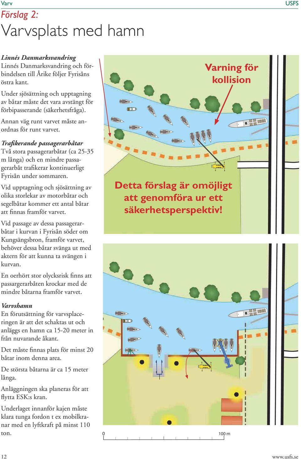 Trafikerande passagerarbåtar Två stora passagerarbåtar (ca 25-35 m långa) och en mindre passagerarbåt trafikerar kontinuerligt Fyrisån under sommaren.