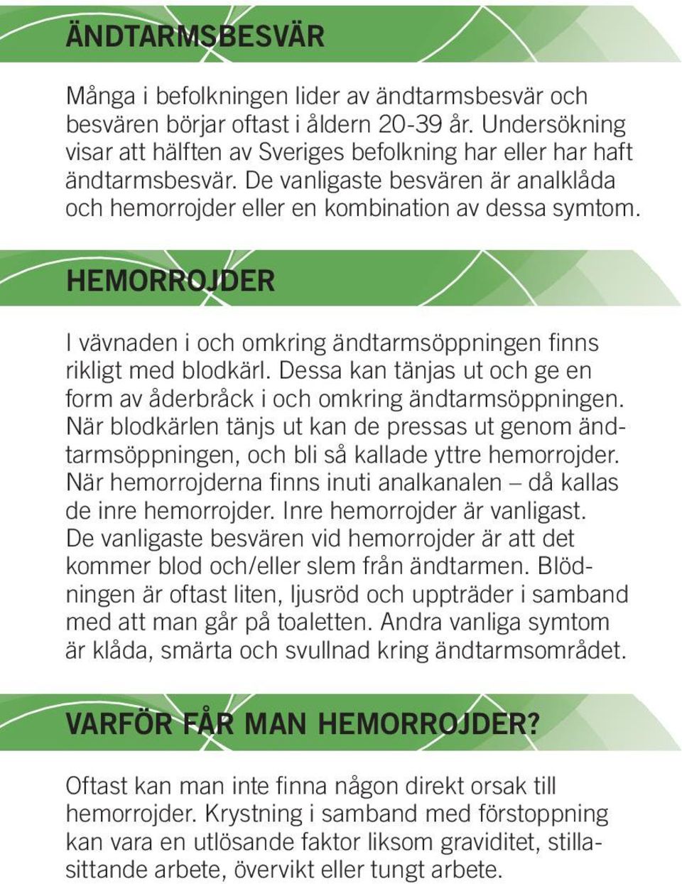 Dessa kan tänjas ut och ge en form av åderbråck i och omkring ändtarmsöppningen. När blodkärlen tänjs ut kan de pressas ut genom ändtarmsöppningen, och bli så kallade yttre hemorrojder.